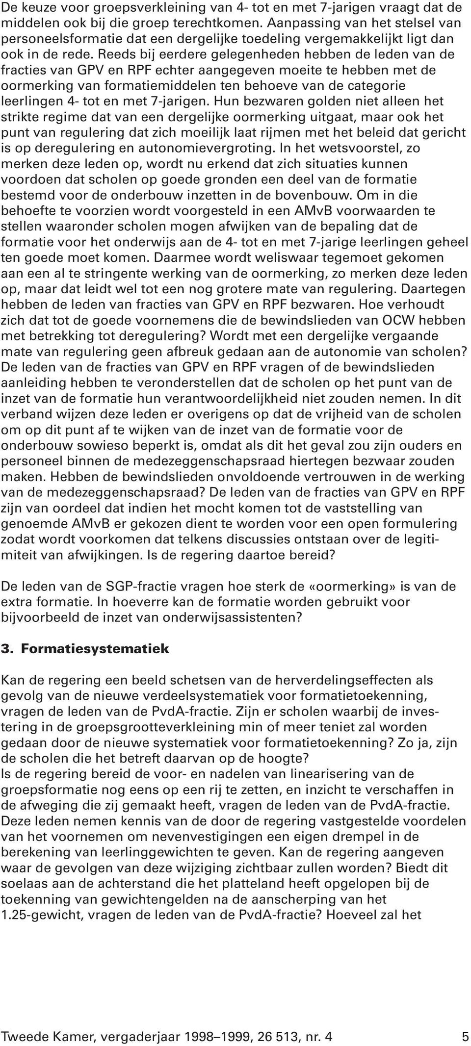 Reeds bij eerdere gelegenheden hebben de leden van de fracties van GPV en RPF echter aangegeven moeite te hebben met de oormerking van formatiemiddelen ten behoeve van de categorie leerlingen 4- tot