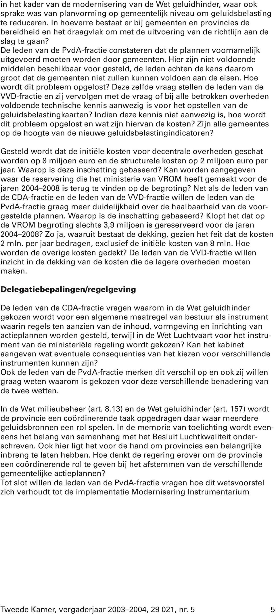 De leden van de PvdA-fractie constateren dat de plannen voornamelijk uitgevoerd moeten worden door gemeenten.