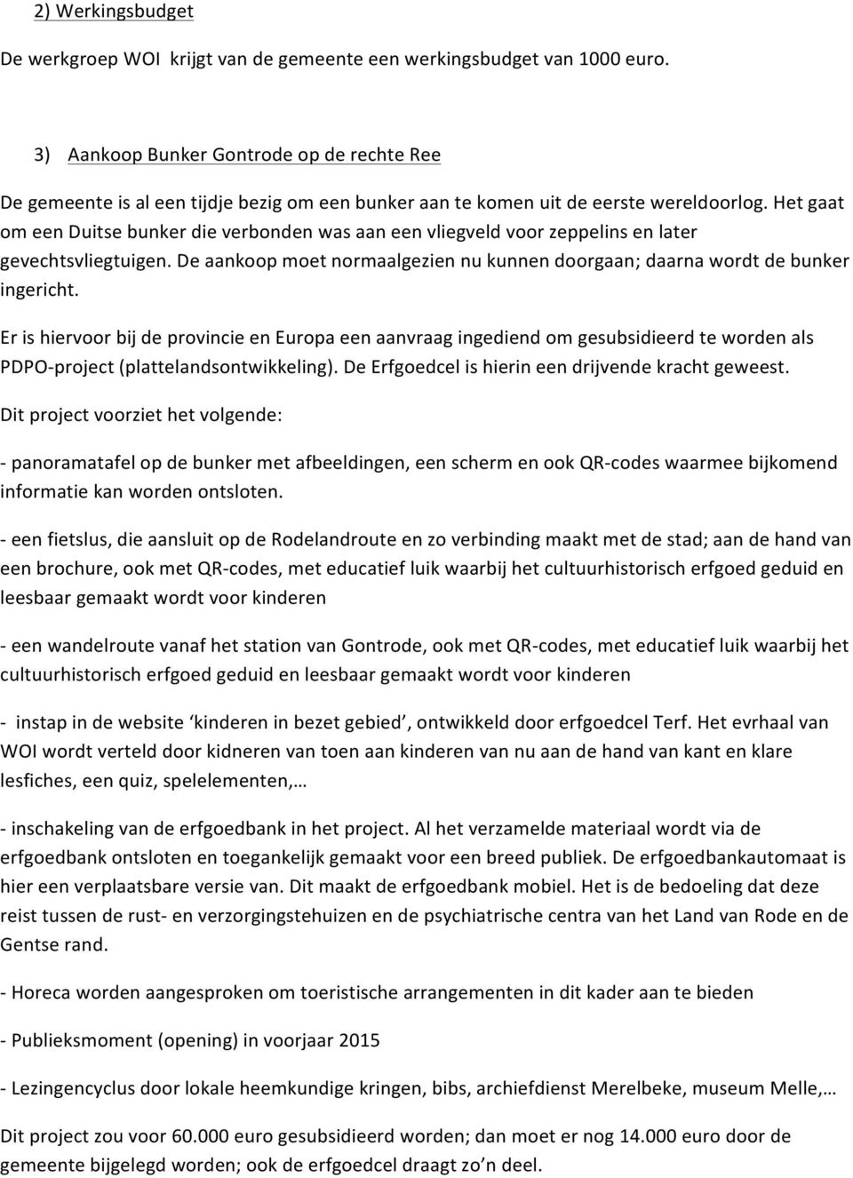 Het gaat om een Duitse bunker die verbonden was aan een vliegveld voor zeppelins en later gevechtsvliegtuigen. De aankoop moet normaalgezien nu kunnen doorgaan; daarna wordt de bunker ingericht.