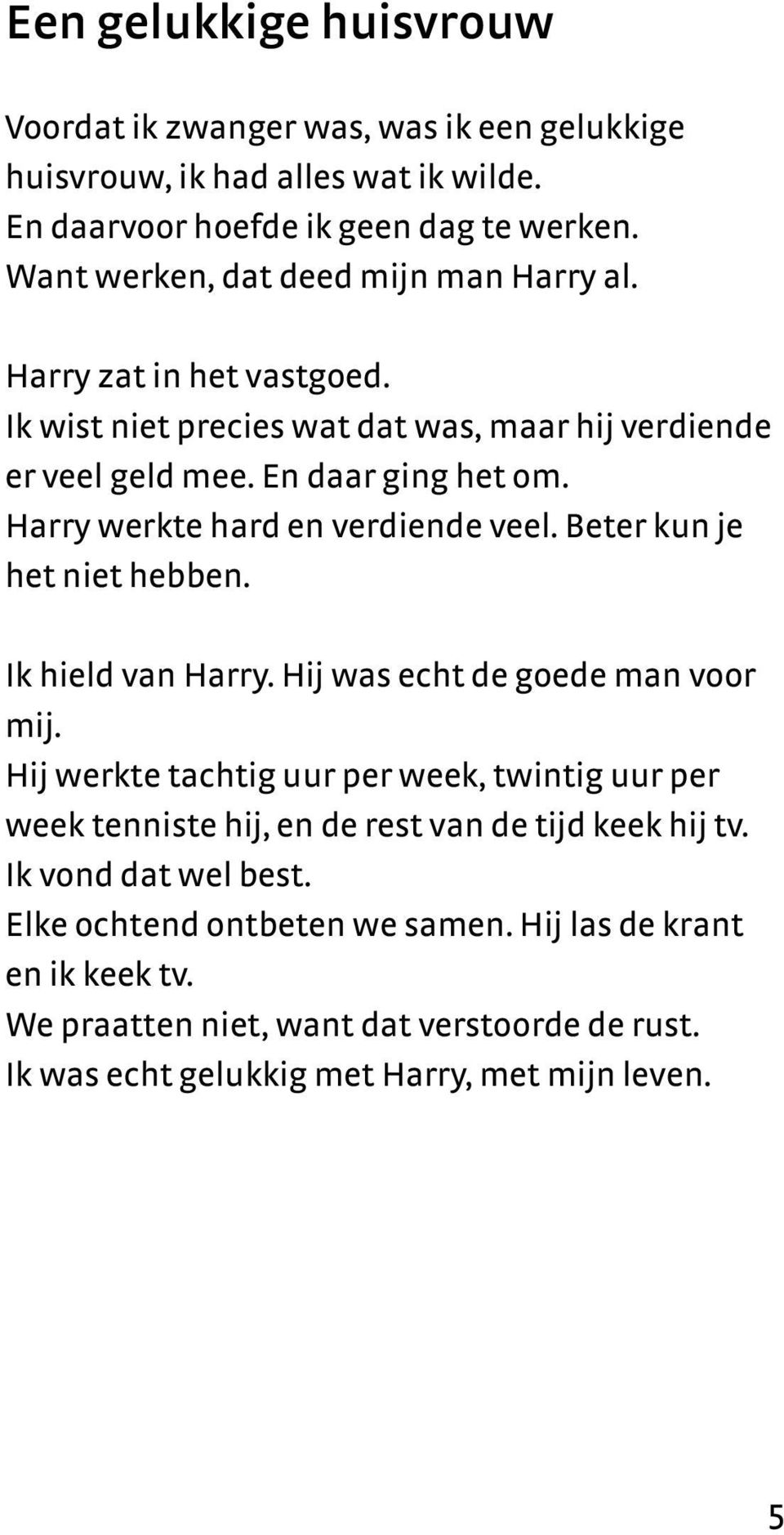 Harry werkte hard en verdiende veel. Beter kun je het niet hebben. Ik hield van Harry. Hij was echt de goede man voor mij.