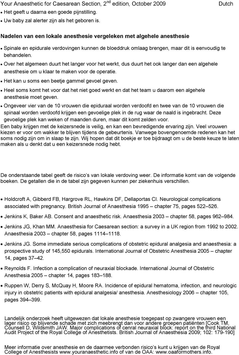 Over het algemeen duurt het langer voor het werkt, dus duurt het ook langer dan een algehele anesthesie om u klaar te maken voor de operatie. Het kan u soms een beetje gammel gevoel geven.