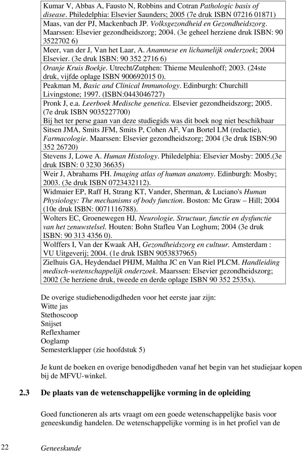 Anamnese en lichamelijk onderzoek; 2004 Elsevier. (3e druk ISBN: 90 352 2716 6) Oranje Kruis Boekje. Utrecht/Zutphen: Thieme Meulenhoff; 2003. (24ste druk, vijfde oplage ISBN 900692015 0).