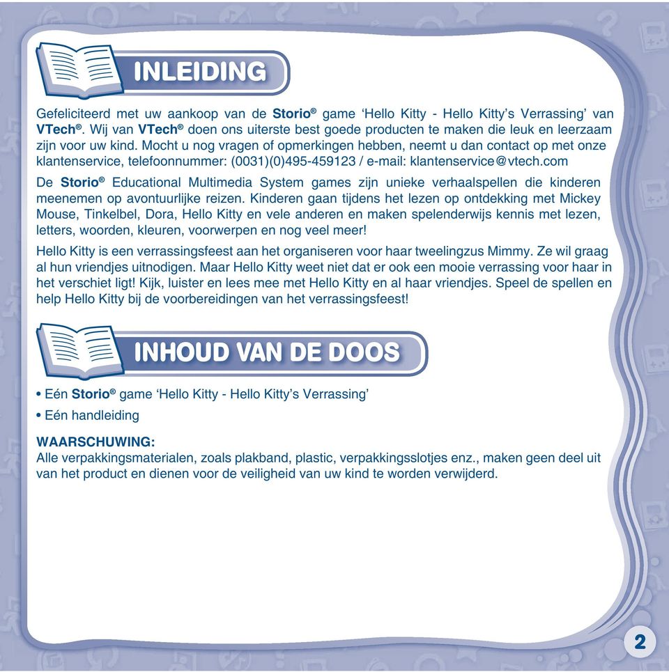 Mocht u nog vragen of opmerkingen hebben, neemt u dan contact op met onze klantenservice, telefoonnummer: (0031)(0)495-459123 / e-mail: klantenservice@vtech.