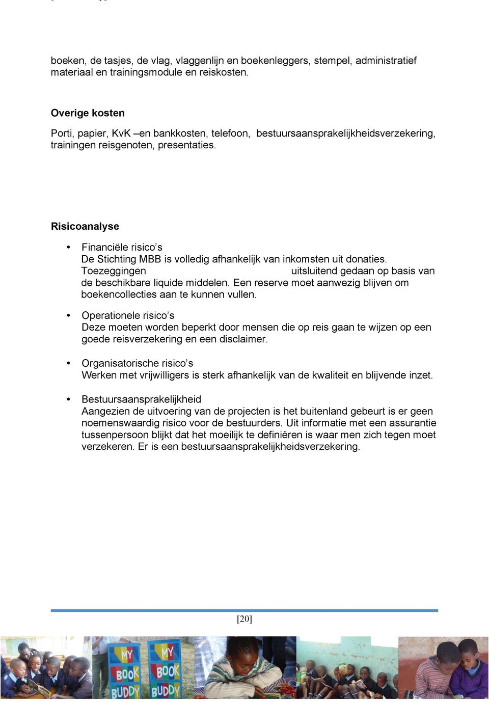 Risicoanalyse Financiële risico s De Stichting MBB is volledig afhankelijk van inkomsten uit donaties. Toezeggingen uitsluitend gedaan op basis van de beschikbare liquide middelen.