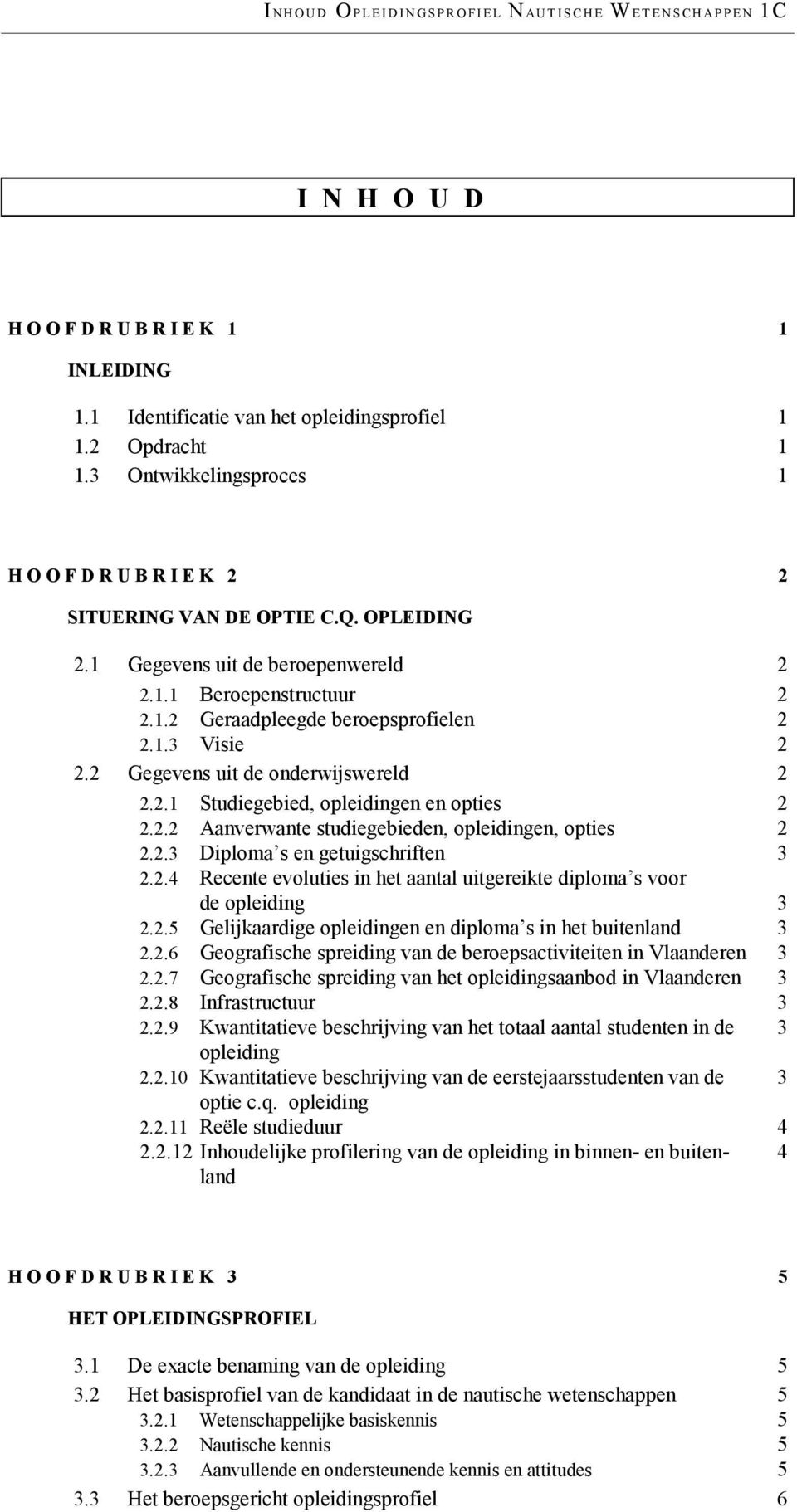 2 Gegevens uit de onderwijswereld 2 2.2.1 Studiegebied, opleidingen en opties 2 2.2.2 Aanverwante studiegebieden, opleidingen, opties 2 2.2.3 Diploma s en getuigschriften 3 2.2.4 Recente evoluties in het aantal uitgereikte diploma s voor de opleiding 3 2.