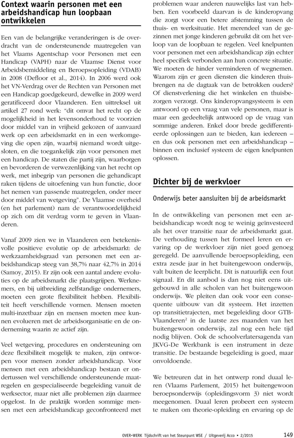 In 2006 werd ook het VN-Verdrag over de Rechten van Personen met een Handicap goedgekeurd, dewelke in 2009 werd geratificeerd door Vlaanderen.