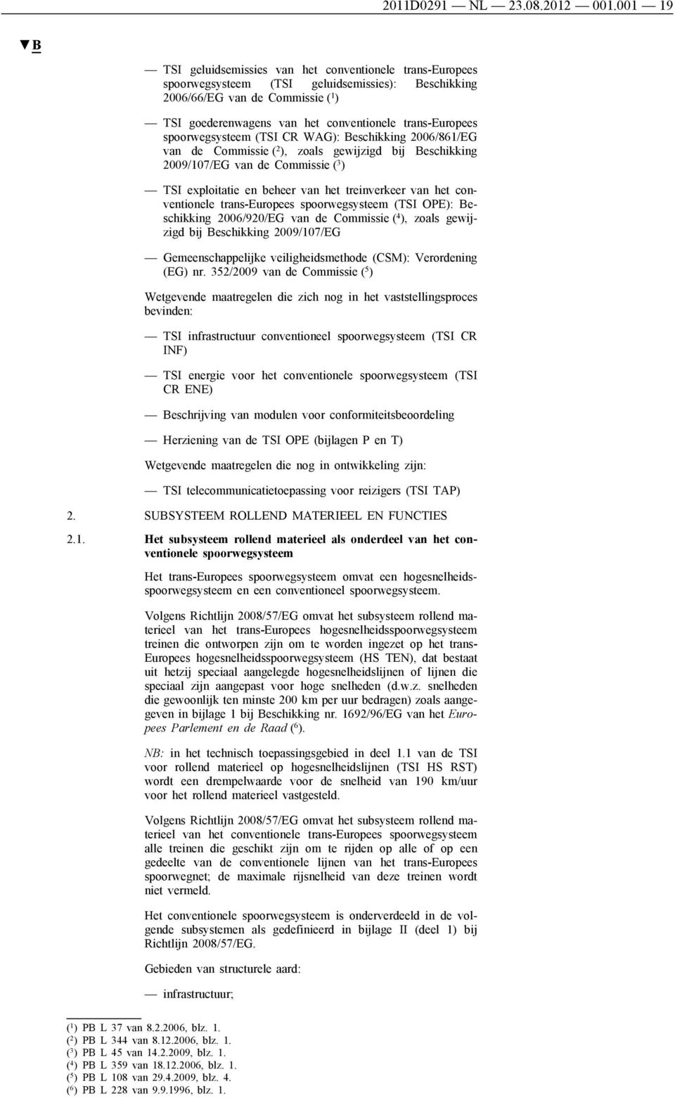 trans-europees spoorwegsysteem (TSI CR WAG): Beschikking 2006/861/EG van de Commissie ( 2 ), zoals gewijzigd bij Beschikking 2009/107/EG van de Commissie ( 3 ) TSI exploitatie en beheer van het