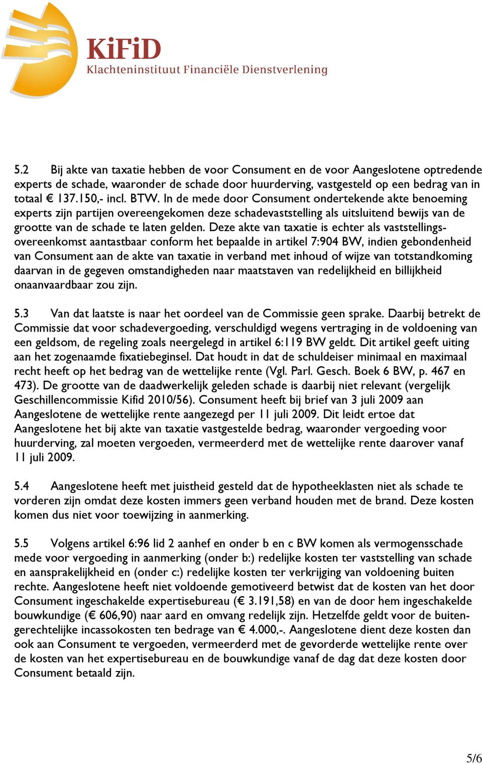 Deze akte van taxatie is echter als vaststellingsovereenkomst aantastbaar conform het bepaalde in artikel 7:904 BW, indien gebondenheid van Consument aan de akte van taxatie in verband met inhoud of