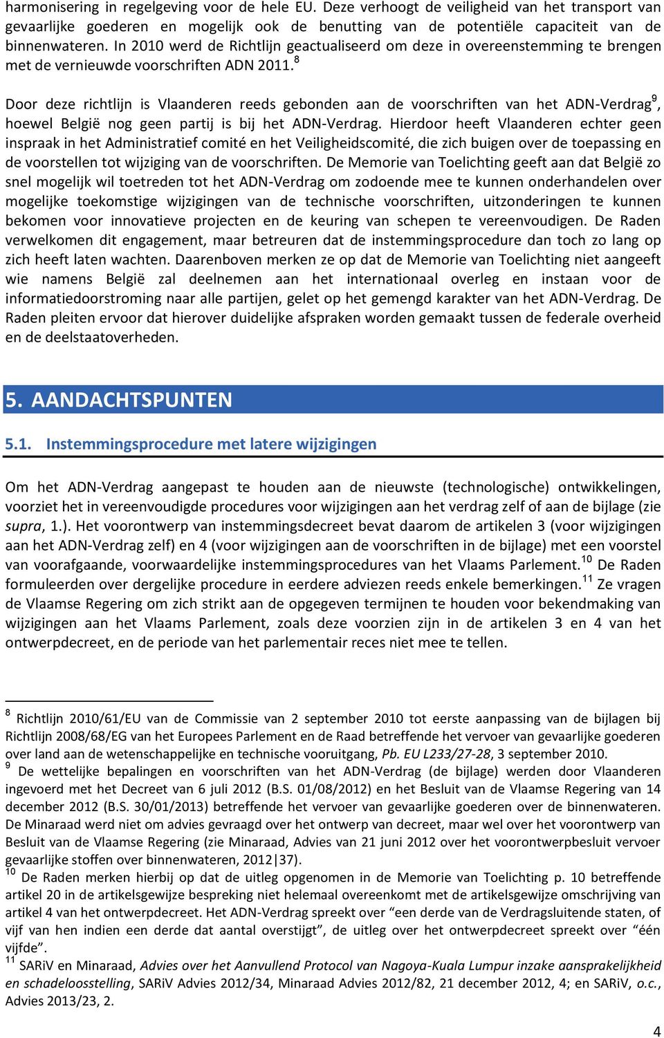 8 Door deze richtlijn is Vlaanderen reeds gebonden aan de voorschriften van het ADN-Verdrag 9, hoewel België nog geen partij is bij het ADN-Verdrag.