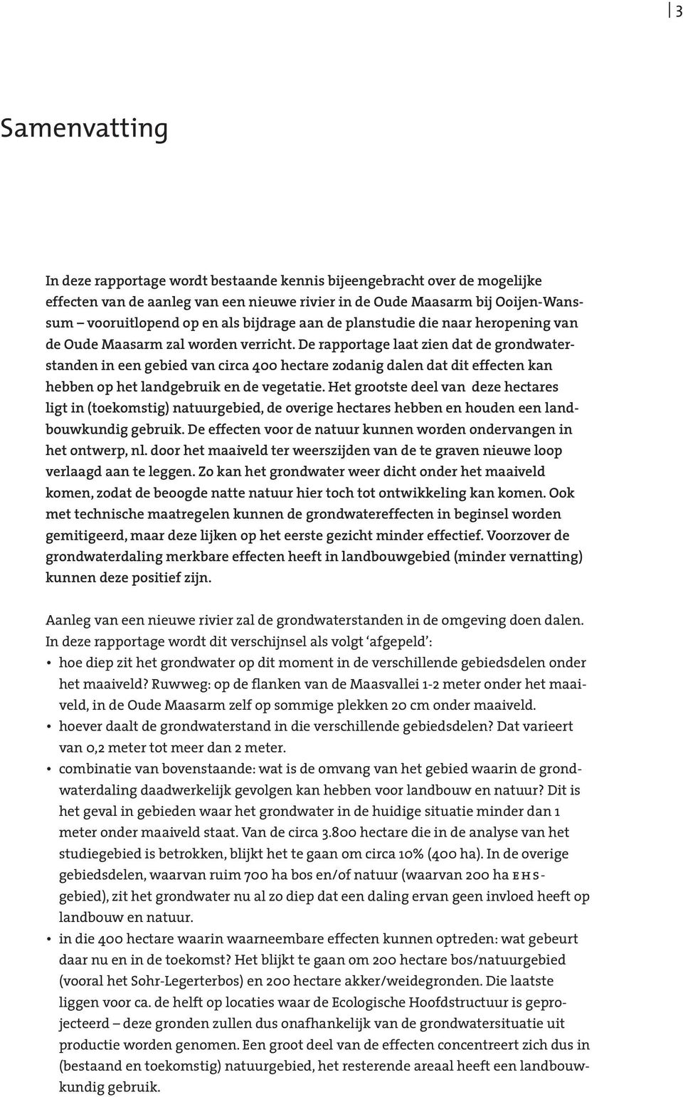 De rapportage laat zien dat de grondwater - standen in een gebied van circa 400 hectare zodanig dalen dat dit effecten kan hebben op het landgebruik en de vegetatie.