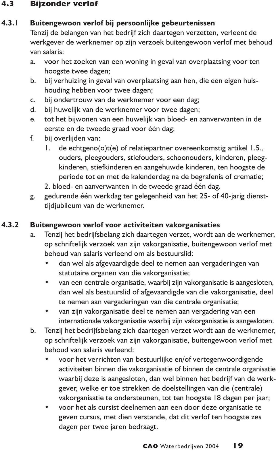 bij verhuizing in geval van overplaatsing aan hen, die een eigen huishouding hebben voor twee dagen; c. bij ondertrouw van de werknemer voor een dag; d.