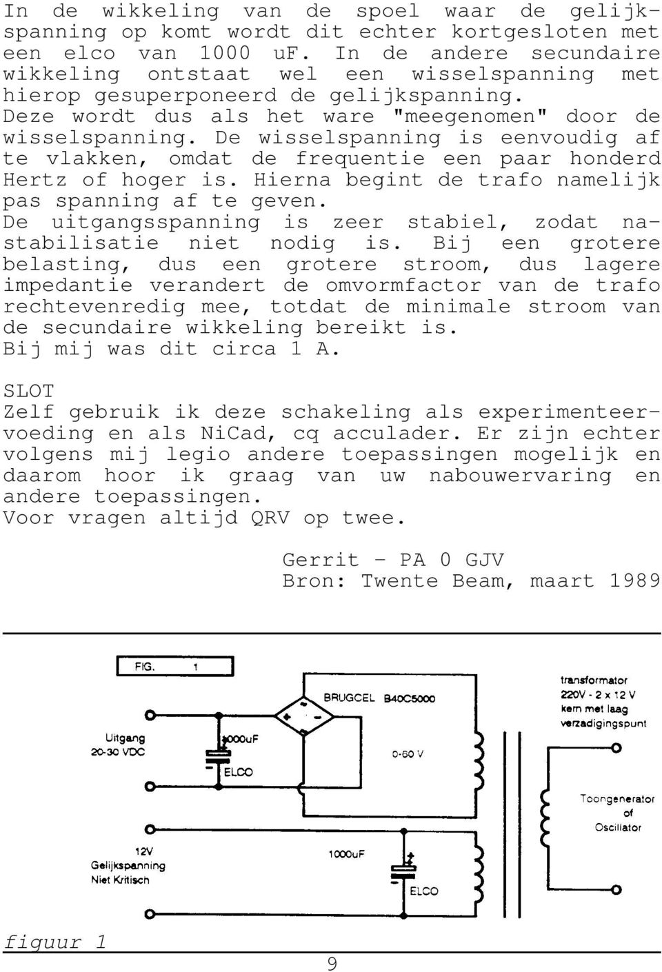 De wisselspanning is eenvoudig af te vlakken, omdat de frequentie een paar honderd Hertz of hoger is. Hierna begint de trafo namelijk pas spanning af te geven.