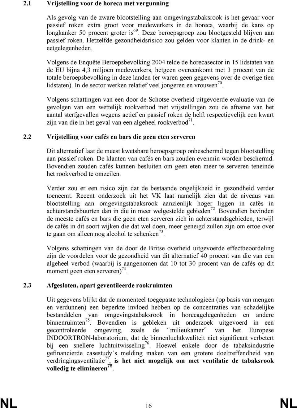 Volgens de Enquête Beroepsbevolking 2004 telde de horecasector in 15 lidstaten van de EU bijna 4,3 miljoen medewerkers, hetgeen overeenkomt met 3 procent van de totale beroepsbevolking in deze landen