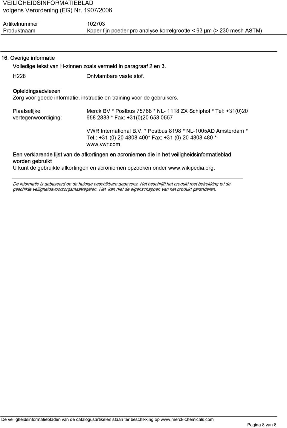 Plaatselijke vertegenwoordiging: Merck BV * Postbus 75768 * NL- 1118 ZX Schiphol * Tel: +31(0)20 658 2883 * Fax: +31(0)20 658 0557 VWR International B.V. * Postbus 8198 * NL-1005AD Amsterdam * Tel.