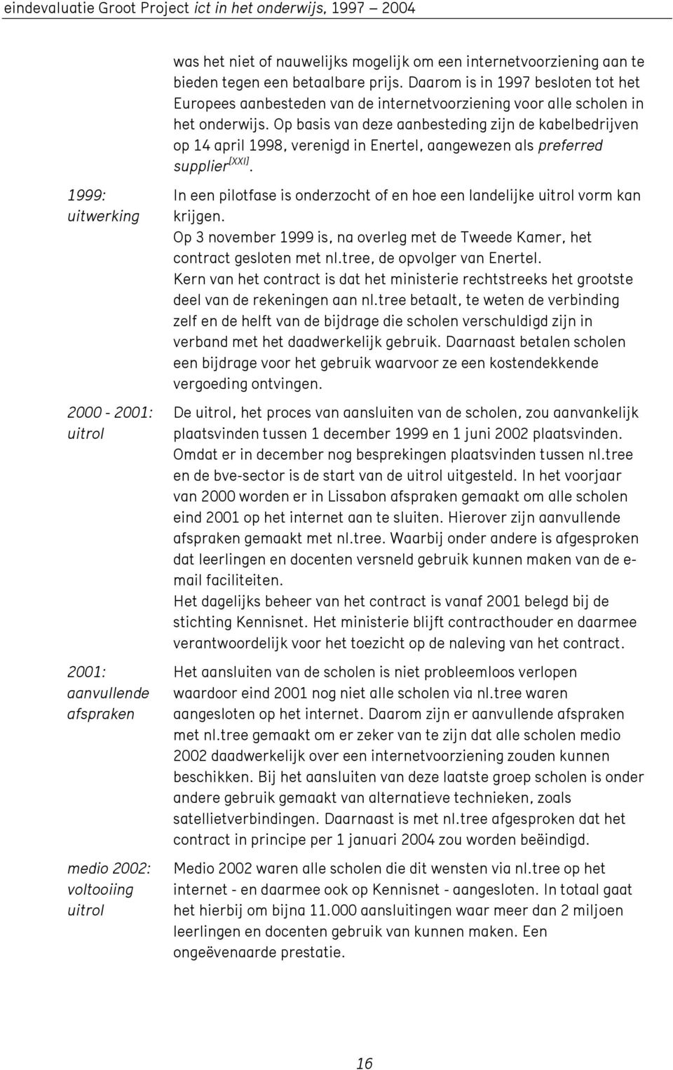 Op basis van deze aanbesteding zijn de kabelbedrijven op 14 april 1998, verenigd in Enertel, aangewezen als preferred supplier [XXI].