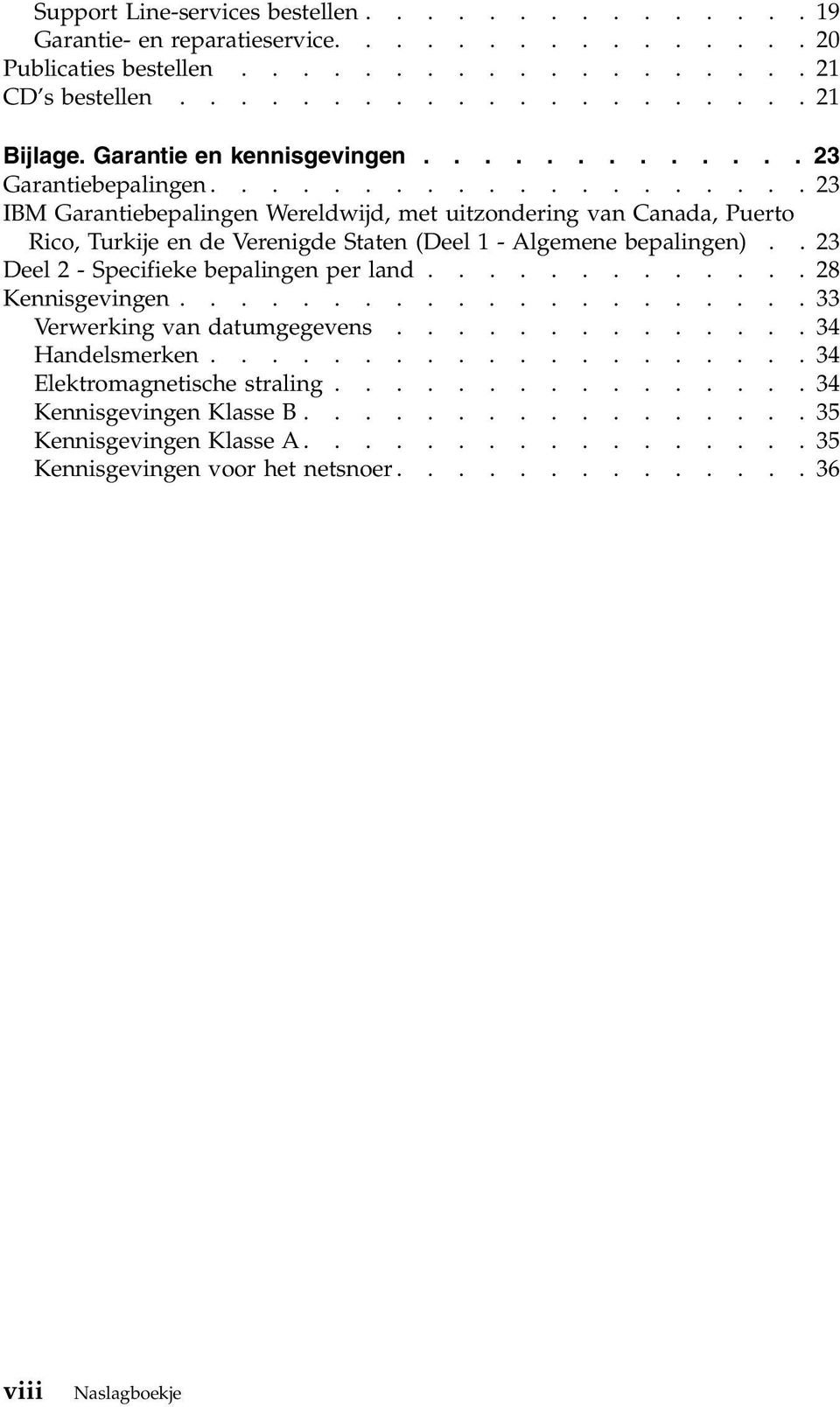 ................... 23 IBM Garantiebepalingen Wereldwijd, met uitzondering van Canada, Puerto Rico, Turkije en de Verenigde Staten (Deel 1 - Algemene bepalingen).