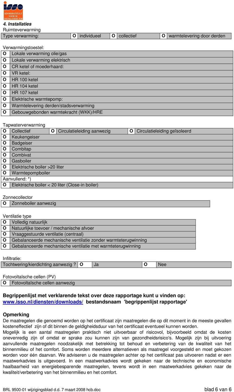 Collectief O Circulatieleiding aanwezig O Circulatieleiding geïsoleerd O Keukengeiser O Badgeiser O Combitap O Combivat O Gasboiler O Elektrische boiler >20 liter O Warmtepompboiler Aanvullend: *) O