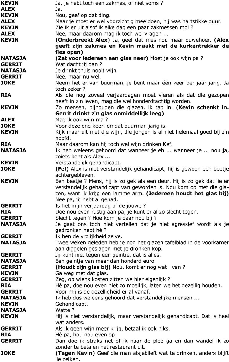 (Alex geeft zijn zakmes en Kevin maakt met de kurkentrekker de fles open) NATASJA (Zet voor iedereen een glas neer) Moet je ook wijn pa? GERRIT Wat dacht jij dan? NATASJA Je drinkt thuis nooit wijn.