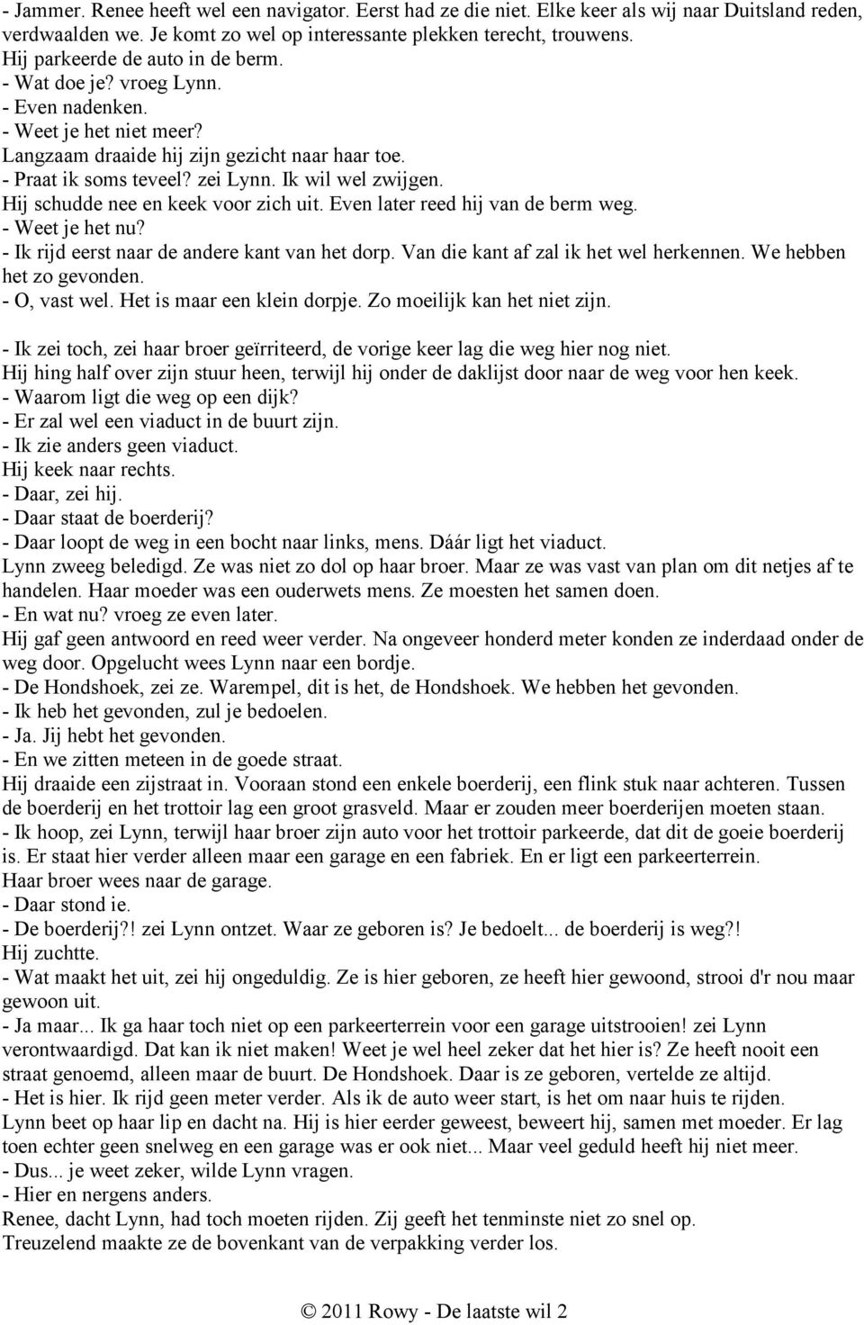 Ik wil wel zwijgen. Hij schudde nee en keek voor zich uit. Even later reed hij van de berm weg. - Weet je het nu? - Ik rijd eerst naar de andere kant van het dorp.