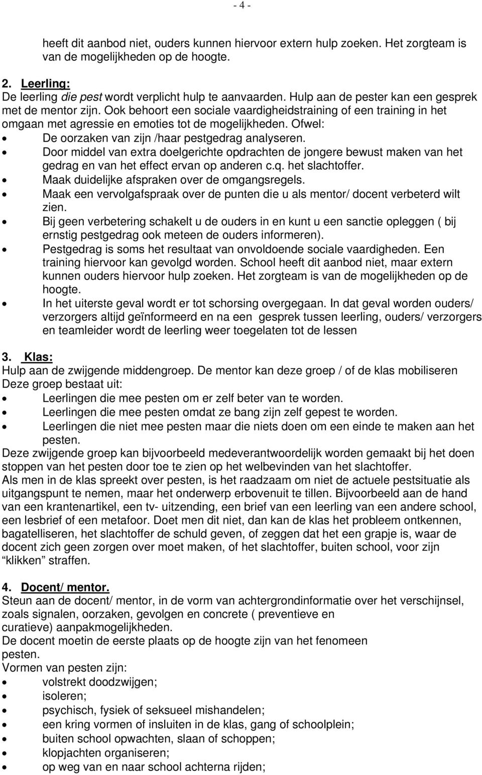 Ofwel: De oorzaken van zijn /haar pestgedrag analyseren. Door middel van extra doelgerichte opdrachten de jongere bewust maken van het gedrag en van het effect ervan op anderen c.q. het slachtoffer.