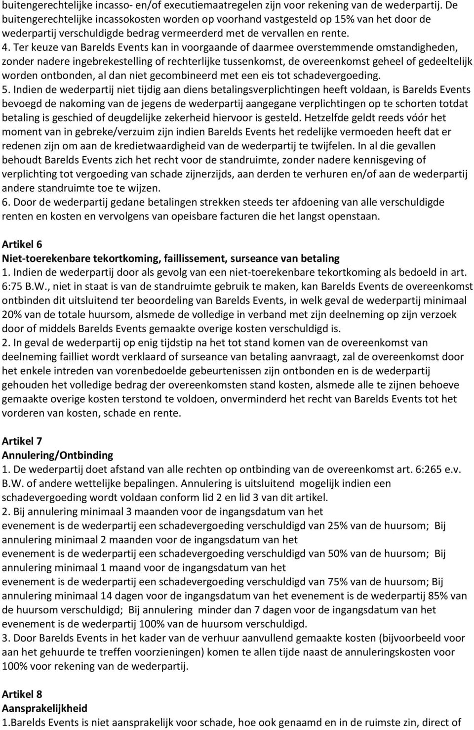 Ter keuze van Barelds Events kan in voorgaande of daarmee overstemmende omstandigheden, zonder nadere ingebrekestelling of rechterlijke tussenkomst, de overeenkomst geheel of gedeeltelijk worden