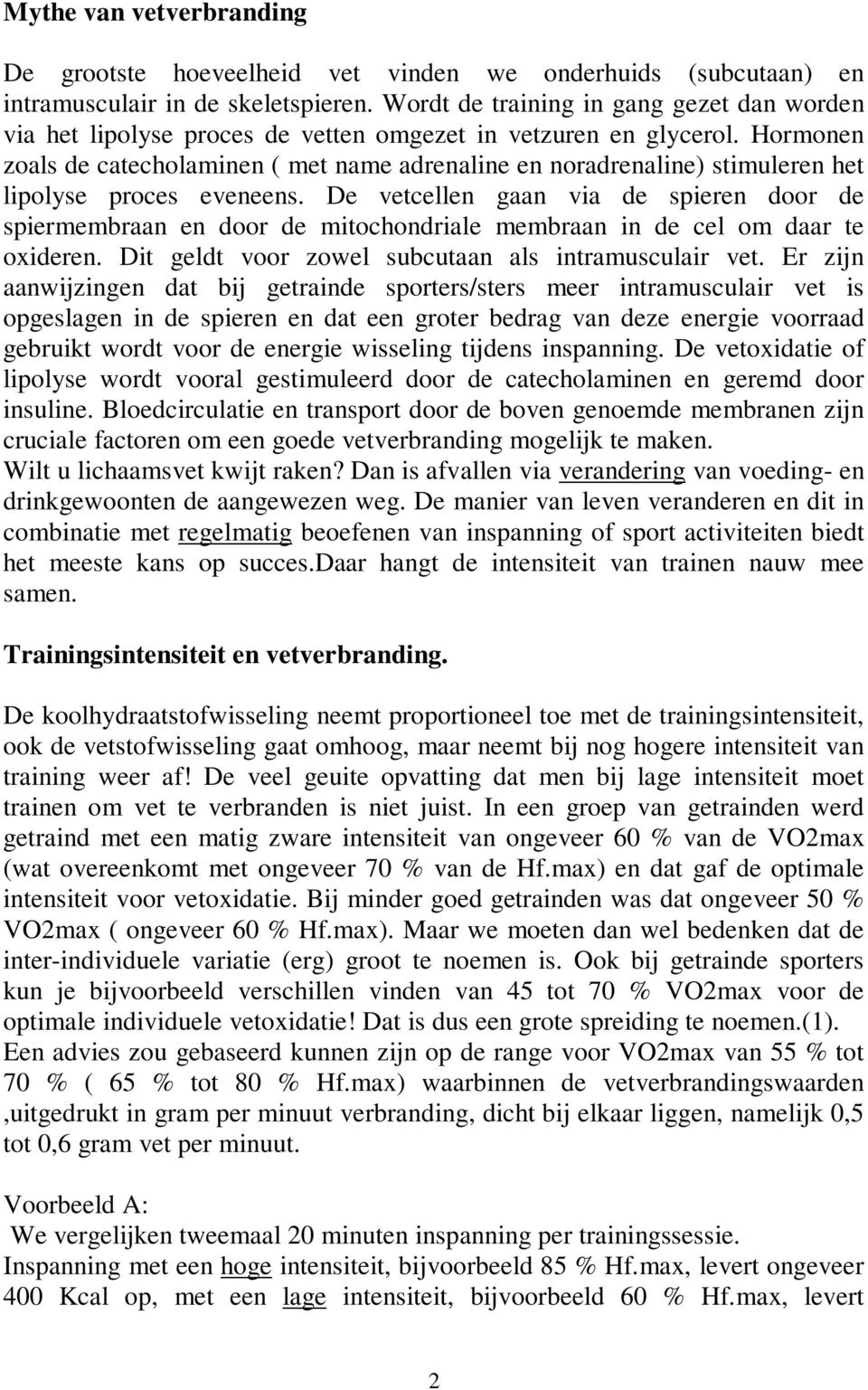 Hormonen zoals de catecholaminen ( met name adrenaline en noradrenaline) stimuleren het lipolyse proces eveneens.