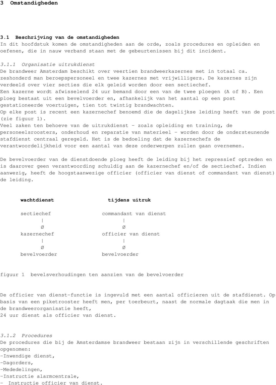1.1 Organisatie uitrukdienst De brandweer Amsterdam beschikt over veertien brandweerkazernes met in totaal ca. zeshonderd man beroepspersoneel en twee kazernes met vrijwilligers.