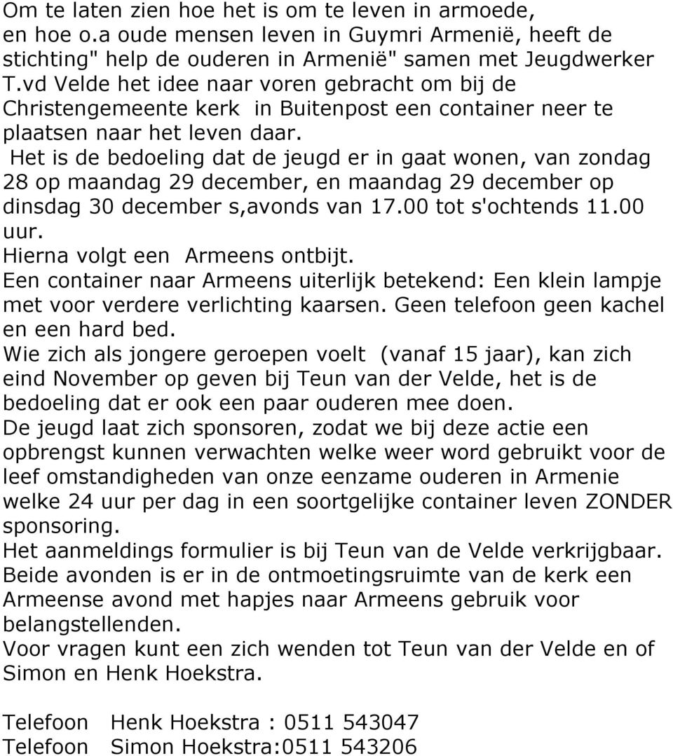 Het is de bedoeling dat de jeugd er in gaat wonen, van zondag 28 op maandag 29 december, en maandag 29 december op dinsdag 30 december s,avonds van 17.00 tot s'ochtends 11.00 uur.