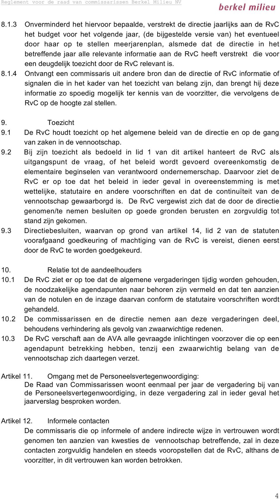 4 Ontvangt een commissaris uit andere bron dan de directie of RvC informatie of signalen die in het kader van het toezicht van belang zijn, dan brengt hij deze informatie zo spoedig mogelijk ter