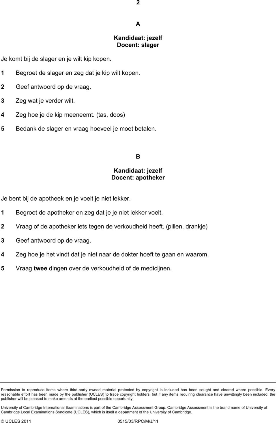 2 Vraag of de apotheker iets tegen de verkoudheid heeft. (pillen, drankje) 3 Geef antwoord op de vraag. 4 Zeg hoe je het vindt dat je niet naar de dokter hoeft te gaan en waarom.