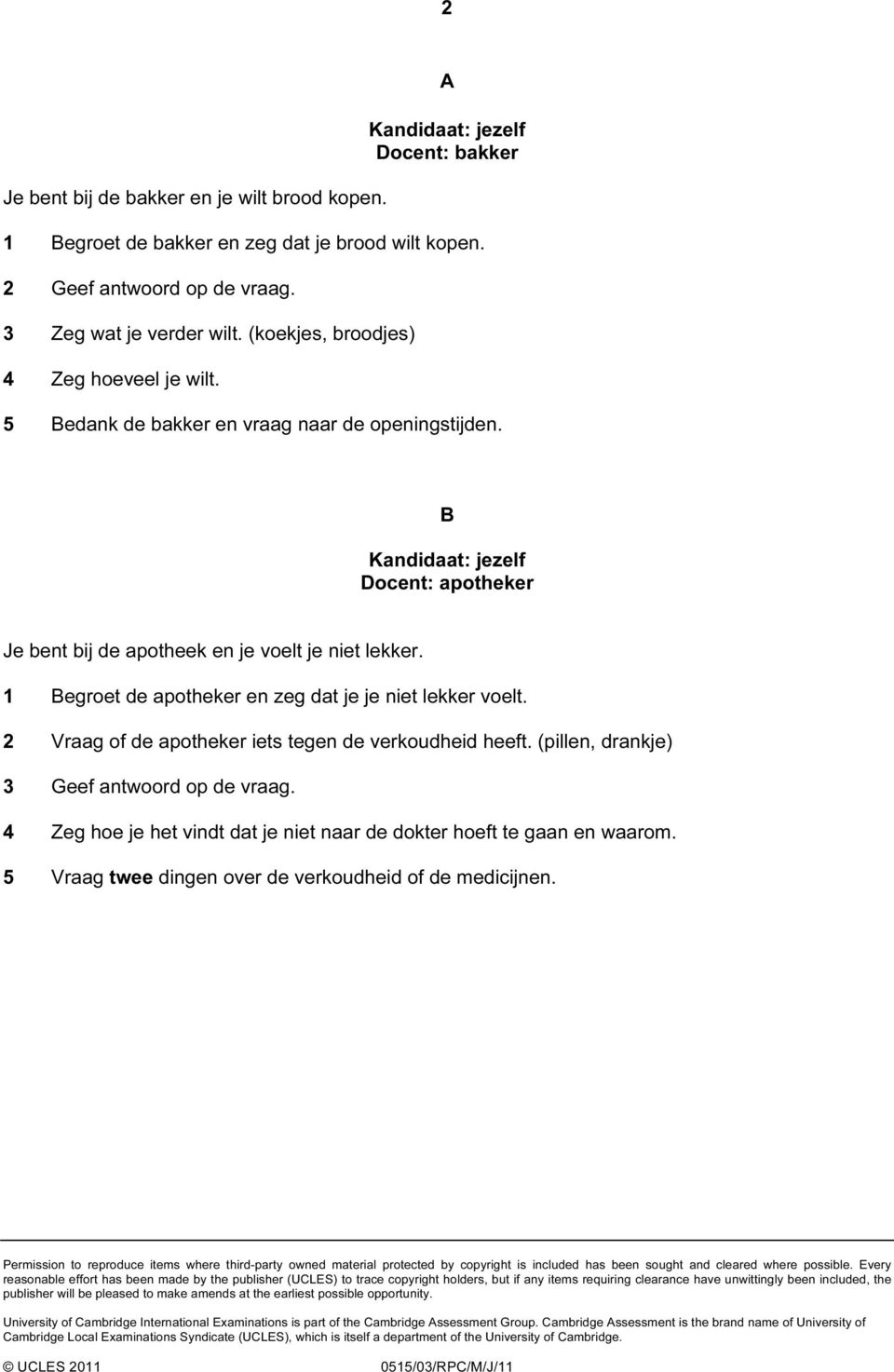 1 Begroet de apotheker en zeg dat je je niet lekker voelt. 2 Vraag of de apotheker iets tegen de verkoudheid heeft. (pillen, drankje) 3 Geef antwoord op de vraag.