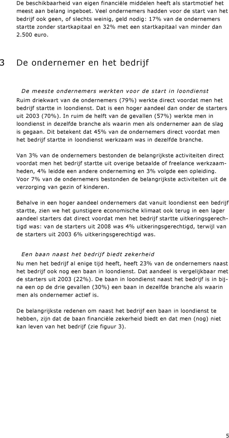 500 euro. 3 De ondernemer en het bedrijf De meeste ondernemers werkten voor de start in loondienst Ruim driekwart van de ondernemers (79%) werkte direct voordat men het bedrijf startte in loondienst.