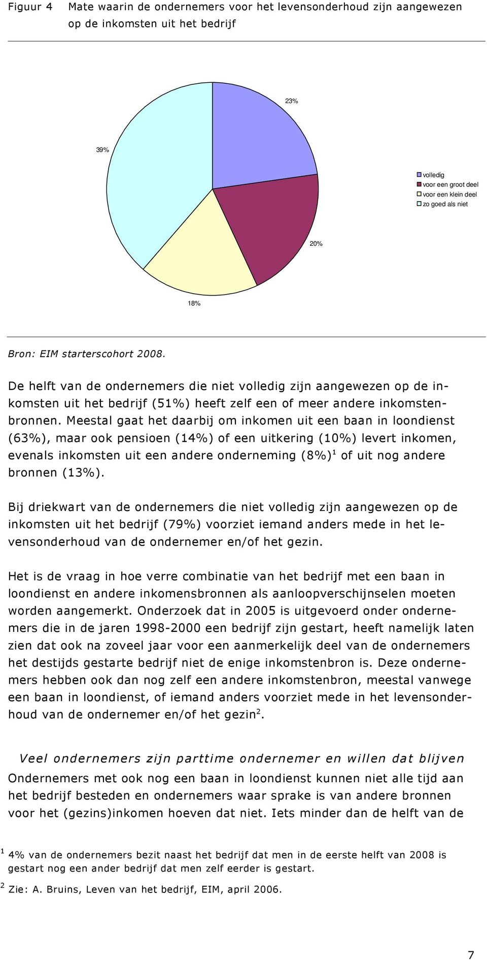 Meestal gaat het daarbij om inkomen uit een baan in loondienst (63%), maar ook pensioen (14%) of een uitkering (10%) levert inkomen, evenals inkomsten uit een andere onderneming (8%) 1 of uit nog