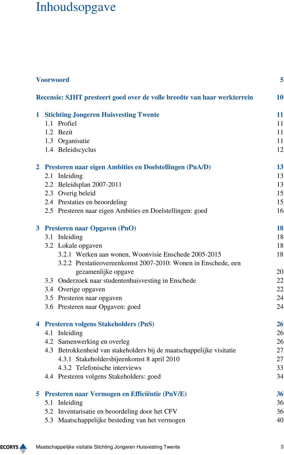 5 Presteren naar eigen Ambities en Doelstellingen: goed 16 3 Presteren naar Opgaven (PnO) 18 3.1 Inleiding 18 3.2 Lokale opgaven 18 3.2.1 Werken aan wonen, Woonvisie Enschede 2005-2015 18 3.2.2 Prestatieovereenkomst 2007-2010: Wonen in Enschede, een gezamenlijke opgave 20 3.