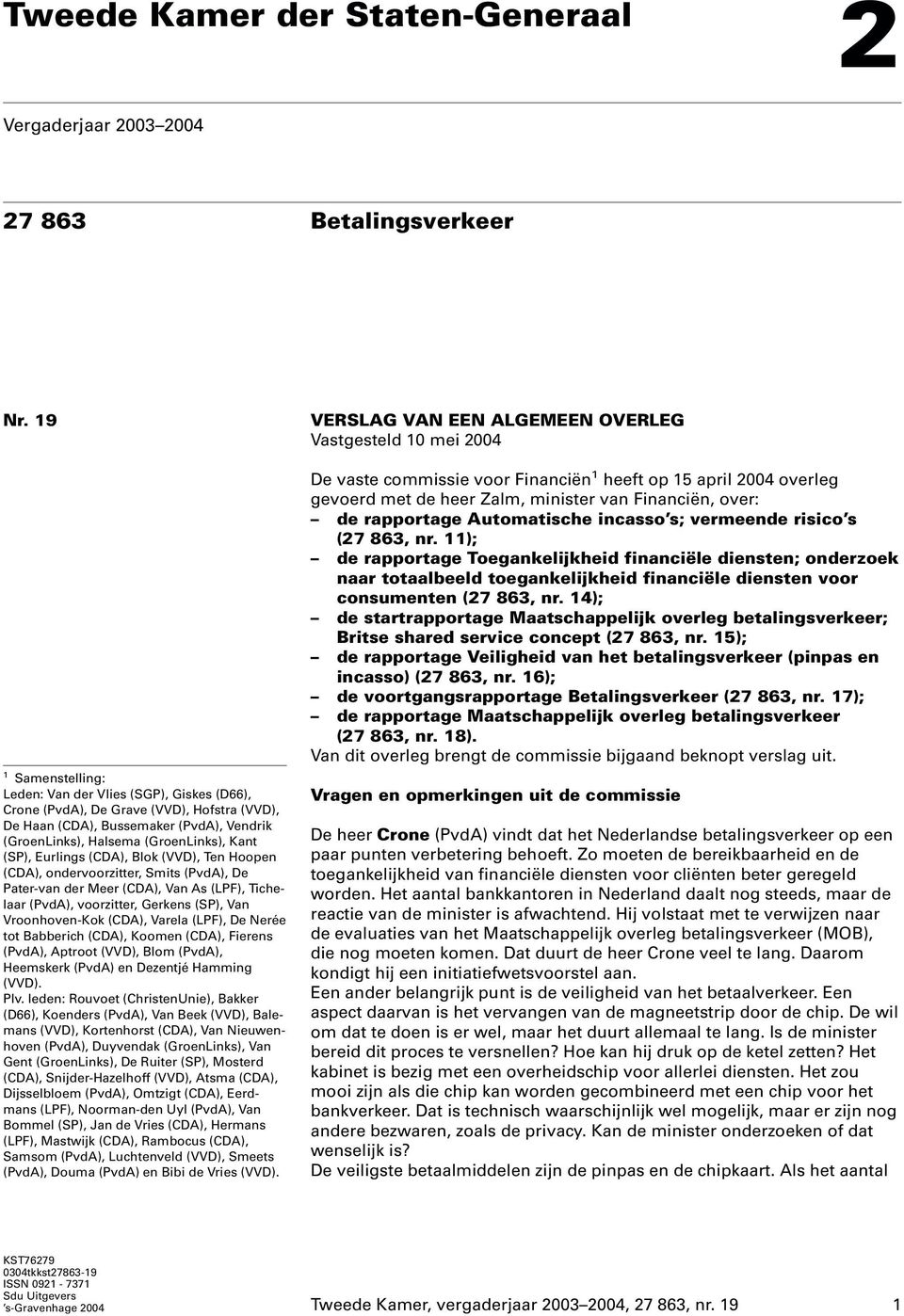 Eurlings (CDA), Blok(VVD), Ten Hoopen (CDA), ondervoorzitter, Smits (PvdA), De Pater-van der Meer (CDA), Van As (LPF), Tichelaar (PvdA), voorzitter, Gerkens (SP), Van Vroonhoven-Kok(CDA), Varela