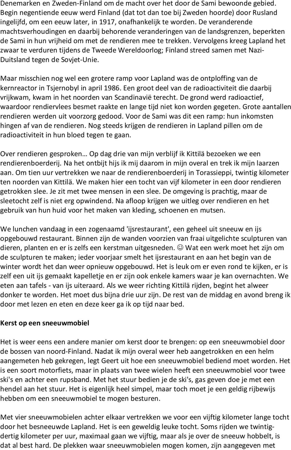 De veranderende machtsverhoudingen en daarbij behorende veranderingen van de landsgrenzen, beperkten de Sami in hun vrijheid om met de rendieren mee te trekken.