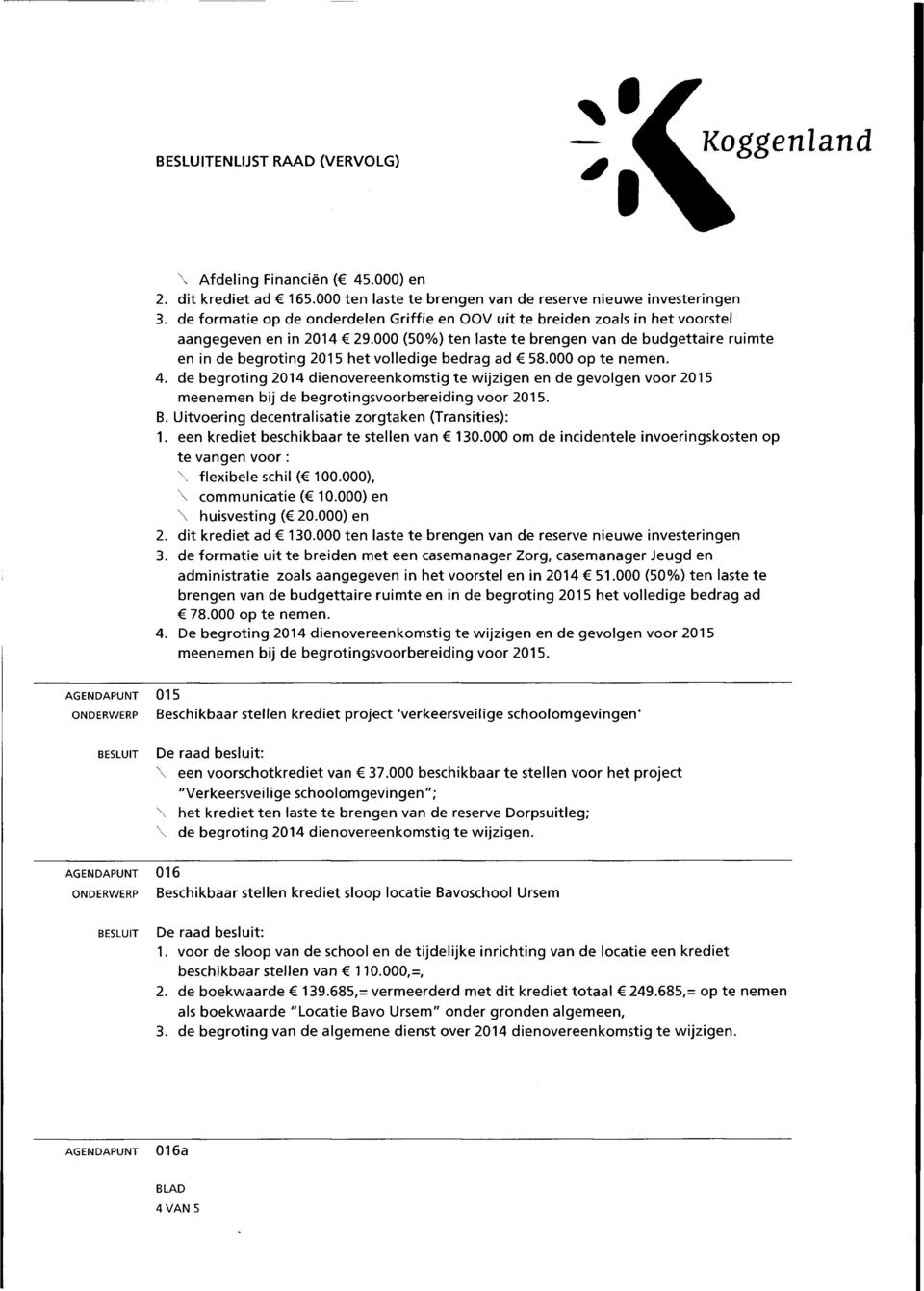 000 (50 0 7o) ten laste te brengen van de budgettaire ruimte en in de begroting 2015 het volledige bedrag ad C 58.000 op te nemen. 4.