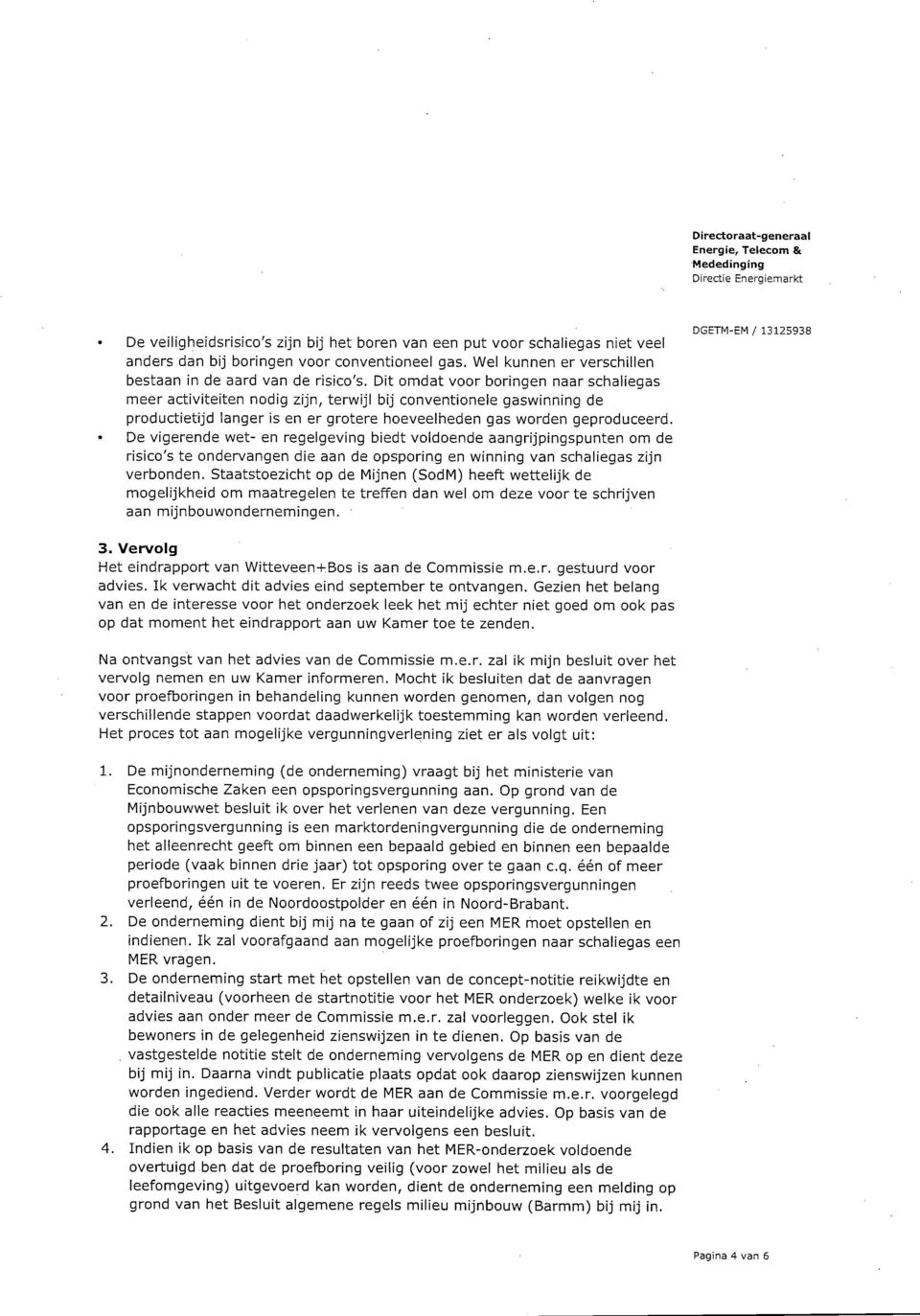 Dit omdat voor boringen naar schaliegas meer activiteiten nodig zijn, terwijl bij conventionele gaswinning de productietijd langer is en er grotere hoeveelheden gas worden geproduceerd.