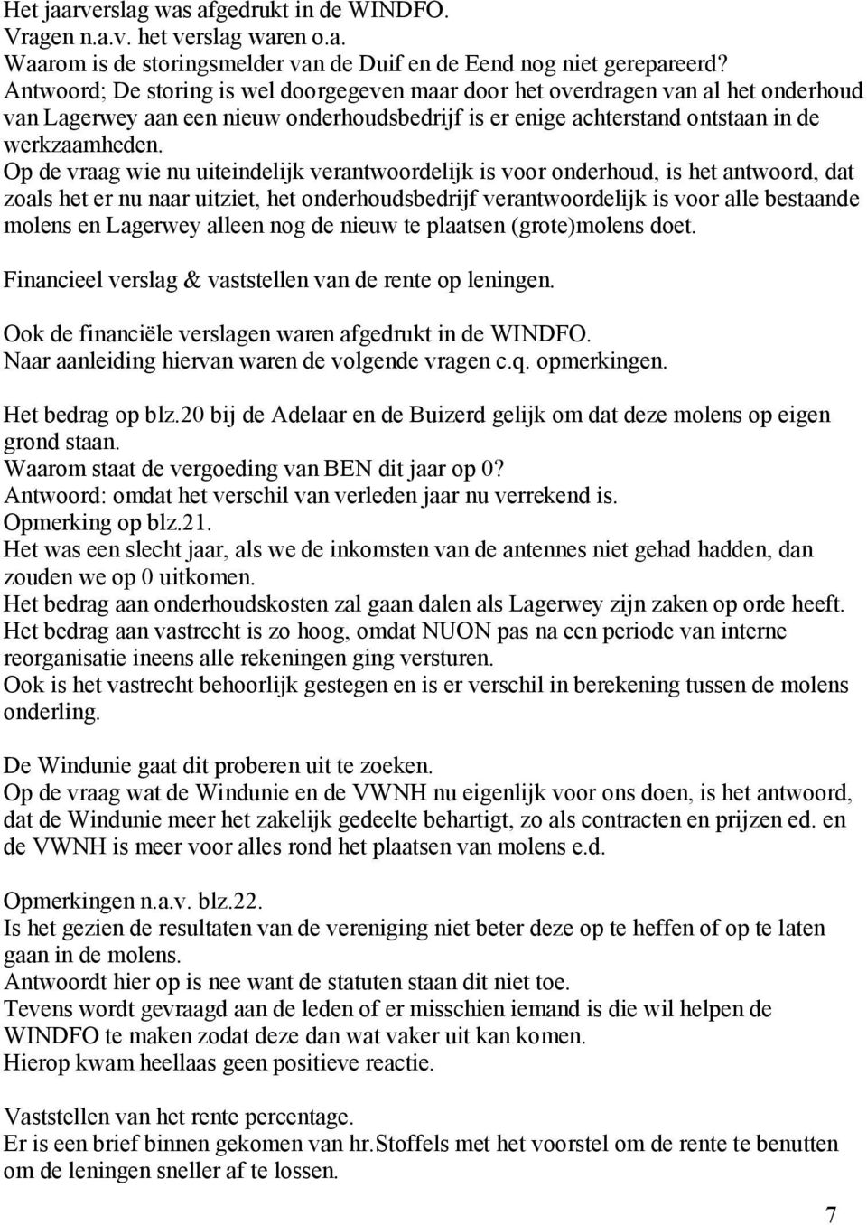 Op de vraag wie nu uiteindelijk verantwoordelijk is voor onderhoud, is het antwoord, dat zoals het er nu naar uitziet, het onderhoudsbedrijf verantwoordelijk is voor alle bestaande molens en Lagerwey