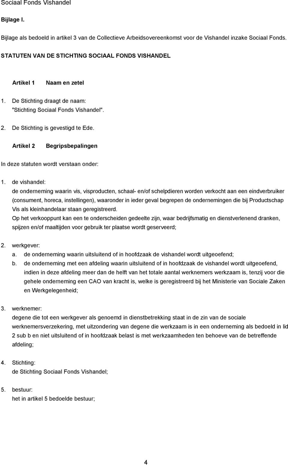 de vishandel: de onderneming waarin vis, visproducten, schaal- en/of schelpdieren worden verkocht aan een eindverbruiker (consument, horeca, instellingen), waaronder in ieder geval begrepen de