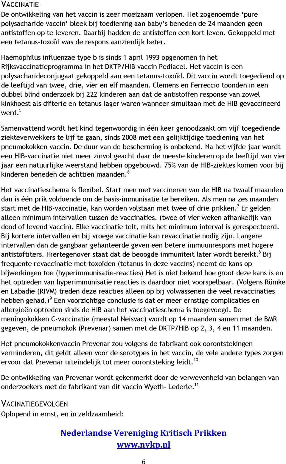 Haemophilus influenzae type b is sinds 1 april 1993 opgenomen in het Rijksvaccinatieprogramma in het DKTP/HIB vaccin Pediacel.