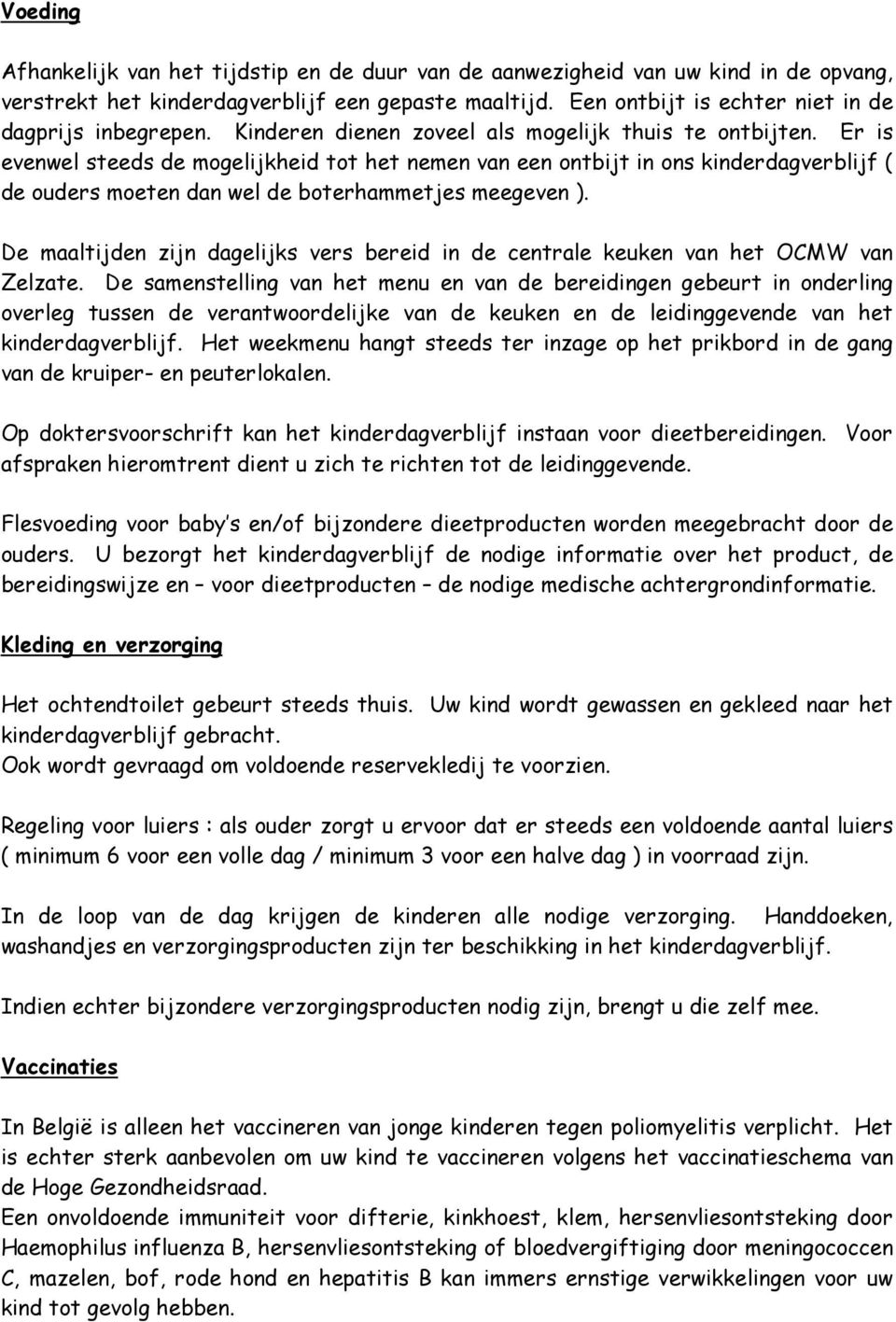 Er is evenwel steeds de mogelijkheid tot het nemen van een ontbijt in ons kinderdagverblijf ( de ouders moeten dan wel de boterhammetjes meegeven ).