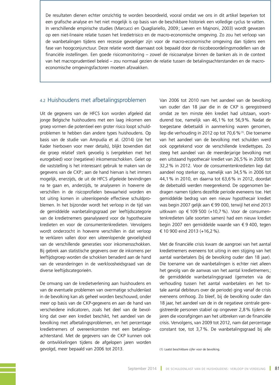 In verschillende empirische studies (Marcucci en Quagliariello, 29 ; Laeven en Majnoni, 23) wordt gewezen op een niet-lineaire relatie tussen het kredietrisico en de macro-economische omgeving.