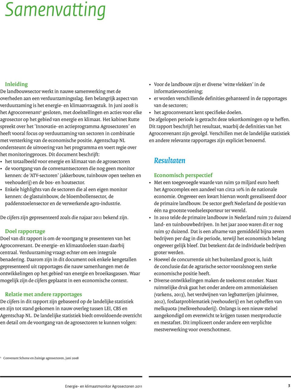 Het kabinet Rutte spreekt over het Innovatie- en actieprogramma Agrosectoren en heeft vooral focus op verduurzaming van sectoren in combinatie met versterking van de economische positie.