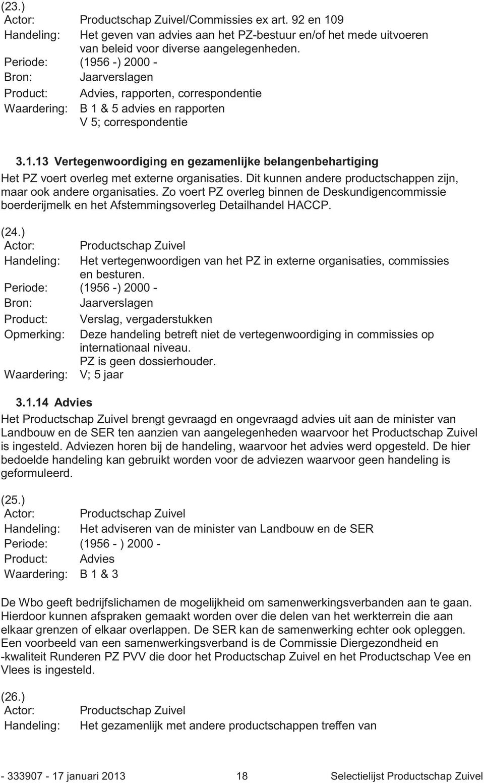 Dit kunnen andere productschappen zijn, maar ook andere organisaties. Zo voert PZ overleg binnen de Deskundigencommissie boerderijmelk en het Afstemmingsoverleg Detailhandel HACCP. (24.