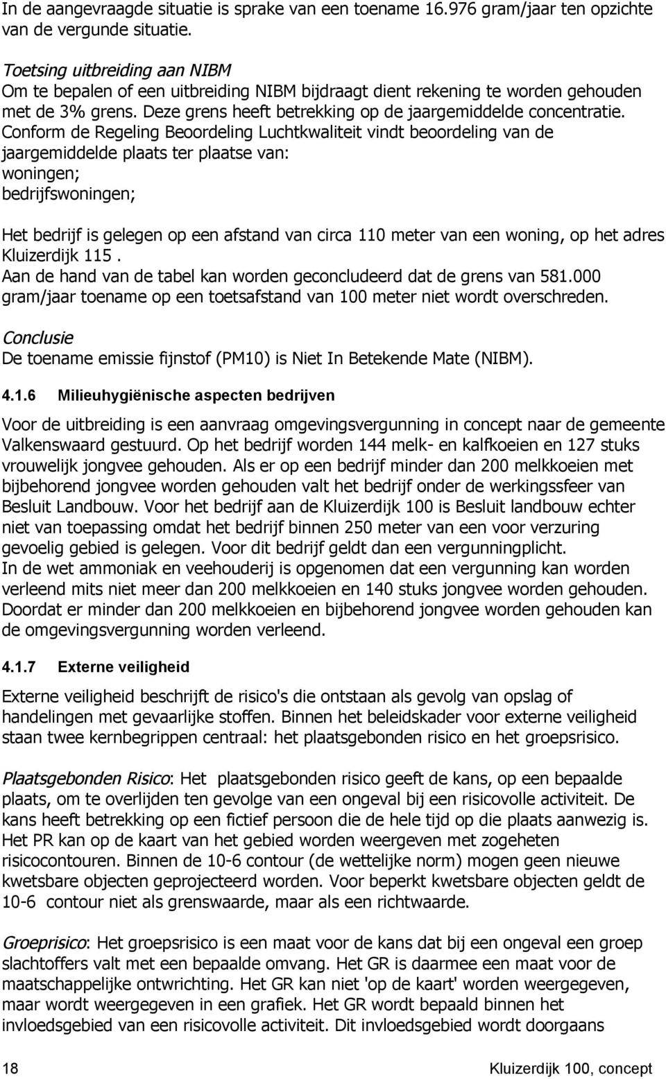 Conform de Regeling Beoordeling Luchtkwaliteit vindt beoordeling van de jaargemiddelde plaats ter plaatse van: woningen; bedrijfswoningen; Het bedrijf is gelegen op een afstand van circa 110 meter