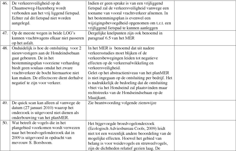 De in het bestemmingsplan voorziene verharding biedt geen soulaas omdat het zware vrachtverkeer de bocht hiernaartoe niet kan maken. De effectscore dient derhalve negatief te zijn voor verkeer. 49.