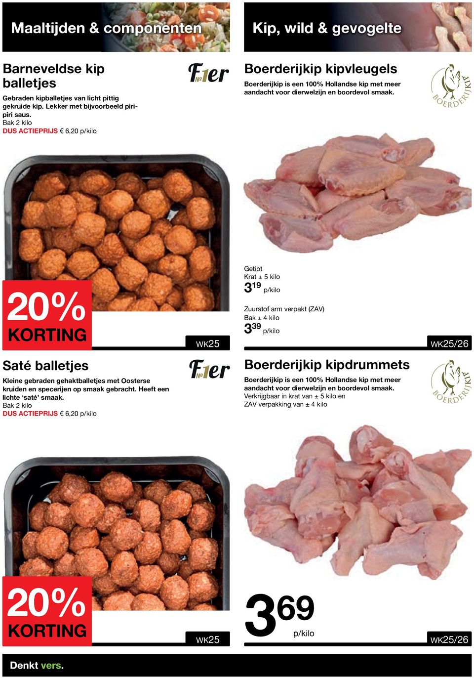 20% KORTING Getipt Krat ± 5 kilo 3 19 Zuurstof arm verpakt (ZAV) Bak ± 4 kilo 3 39 Saté balletjes Boerderijkip kipdrummets Kleine gebraden gehaktballetjes met Oosterse kruiden en