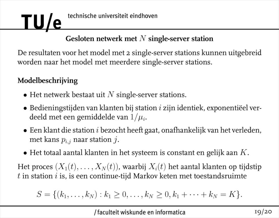 Een klant die station i bezocht heeft gaat, onafhankelijk van het verleden, met kans p i,j naar station j. Het totaal aantal klanten in het systeem is constant en gelijk aan K.