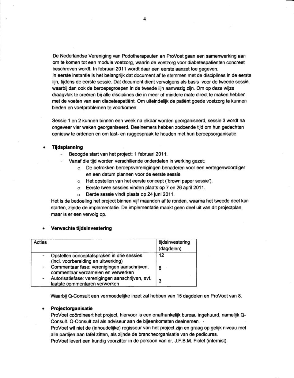 Dat document dient vervolgens als basis voor de tweede sessie, waarbij dan ook de beroepsgroepen in de tweede lijn aanwezig zijn.